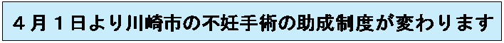 テキスト ボックス: ４月１日より川崎市の不妊手術の助成制度が変わります